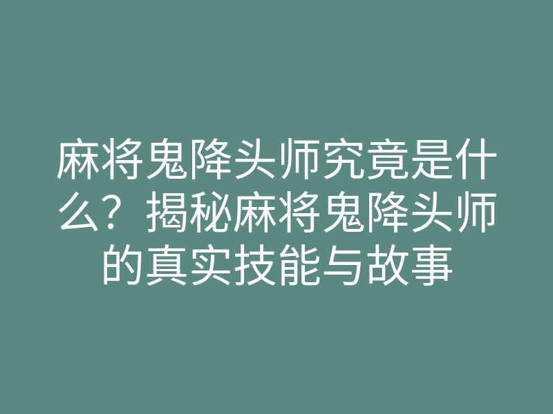 麻将鬼降头师究竟是什么?揭秘麻将鬼降头师的真实技能与故事