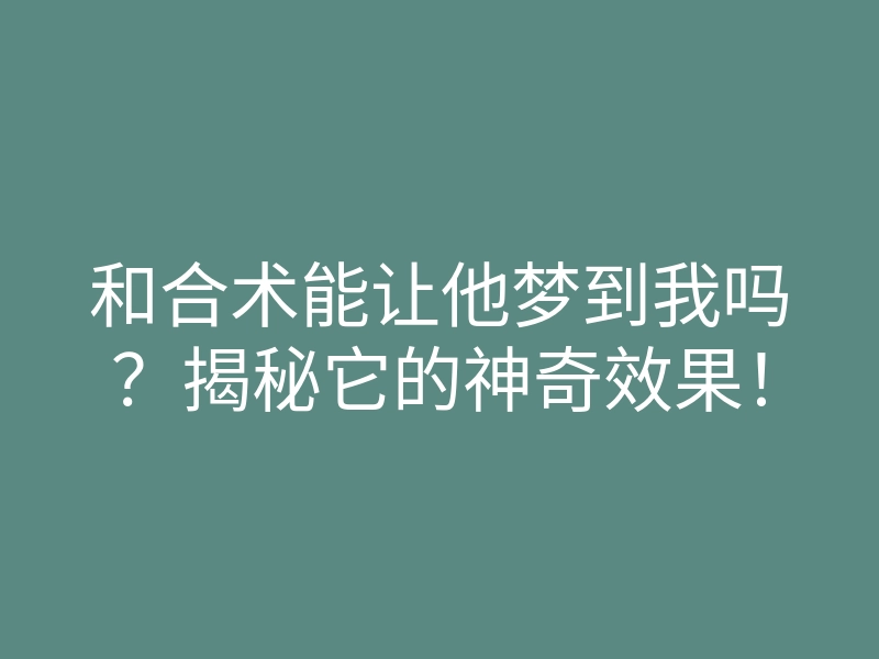 和合术能让他梦到我吗?揭秘它的神奇效果!