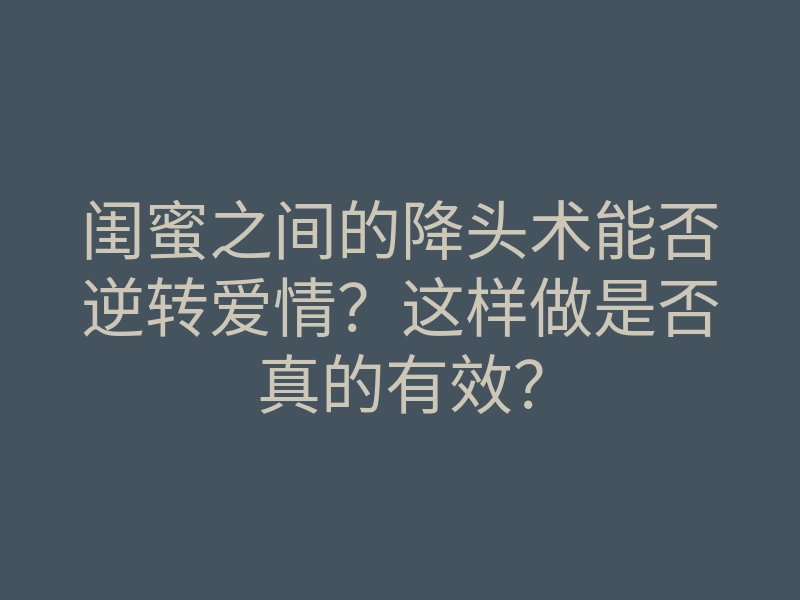 闺蜜之间的降头术能否逆转爱情?这样做是否真的有效?