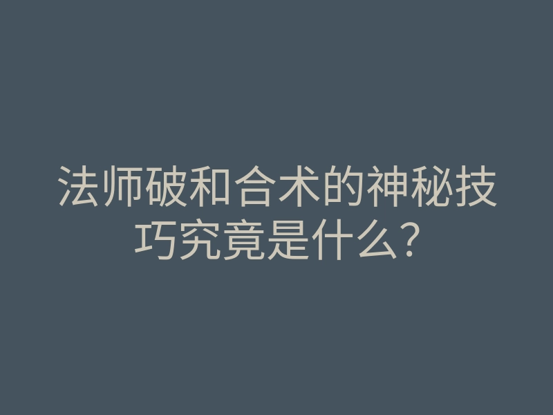 法师破和合术的神秘技巧究竟是什么?