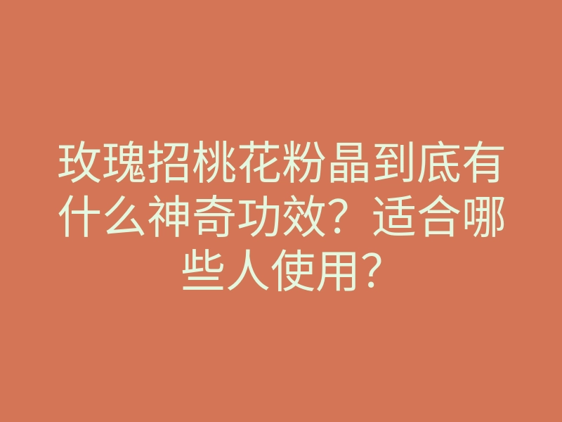 玫瑰招桃花粉晶到底有什么神奇功效？适合哪些人使用？