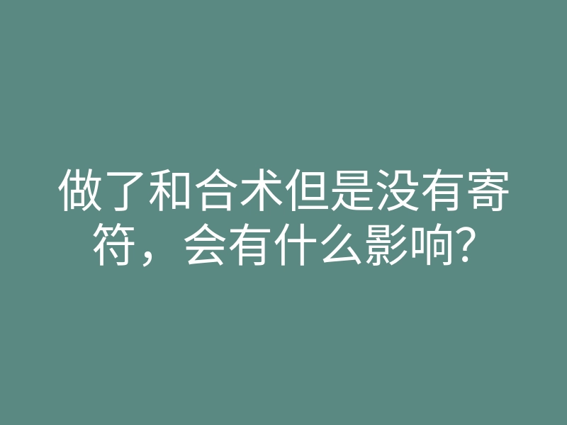 做了和合术但是没有寄符,会有什么影响?