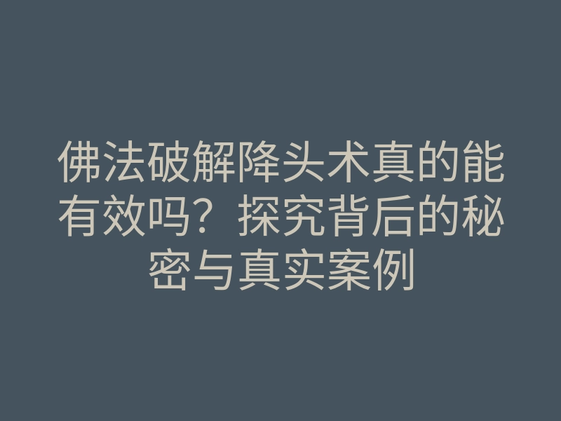 佛法破解降头术真的能有效吗？探究背后的秘密与真实案例
