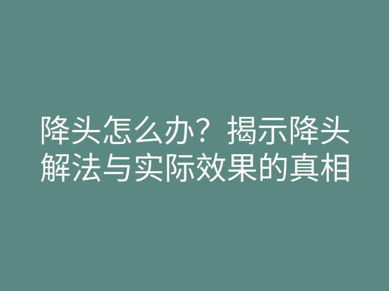 降头怎么办?揭示降头解法与实际效果的真相