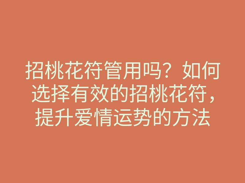 招桃花符管用吗?如何选择有效的招桃花符,提升爱情运势的方法