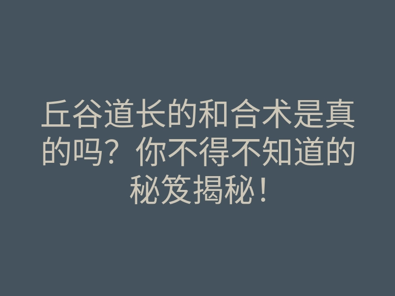 丘谷道长的和合术是真的吗?你不得不知道的秘笈揭秘!
