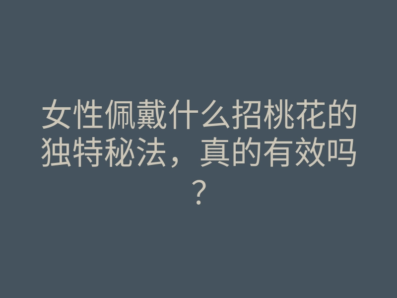 女性佩戴什么招桃花的独特秘法,真的有效吗?