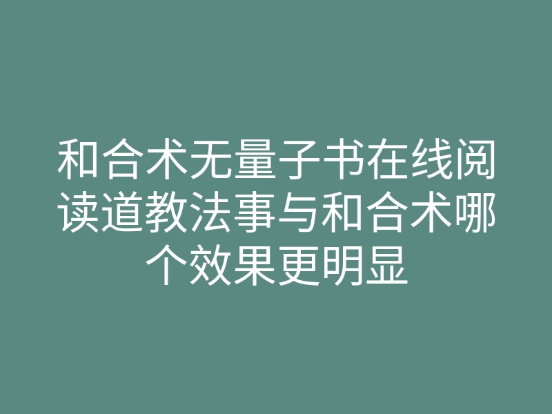 和合术无量子书在线阅读道教法事与和合术哪个效果更明显