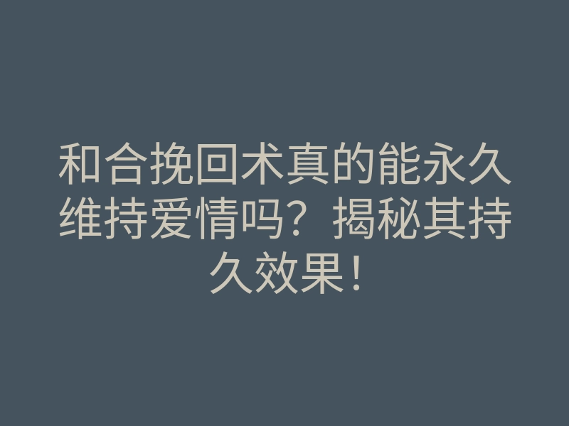 和合挽回术真的能永久维持爱情吗?揭秘其持久效果!