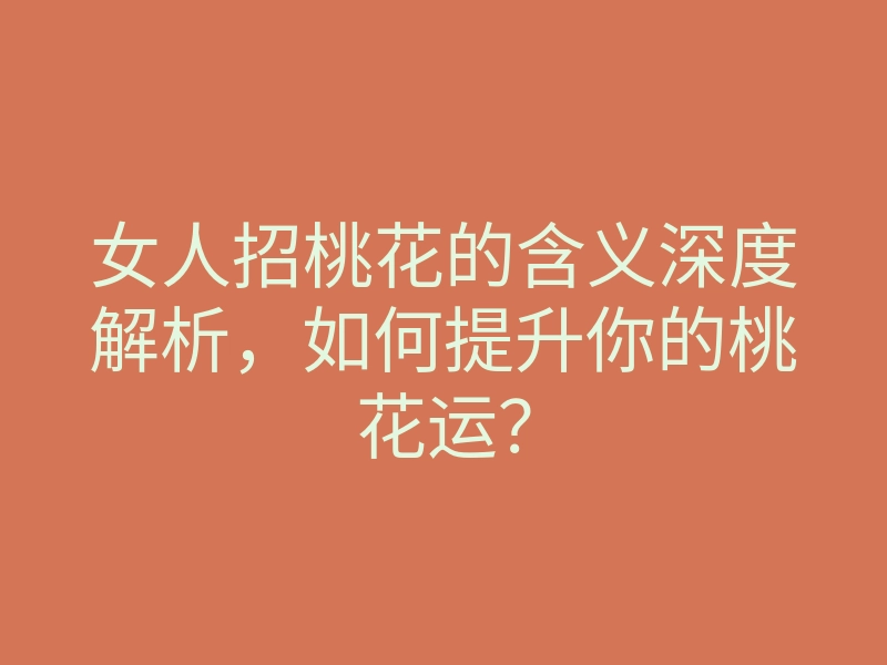 女人招桃花的含义深度解析,如何提升你的桃花运?