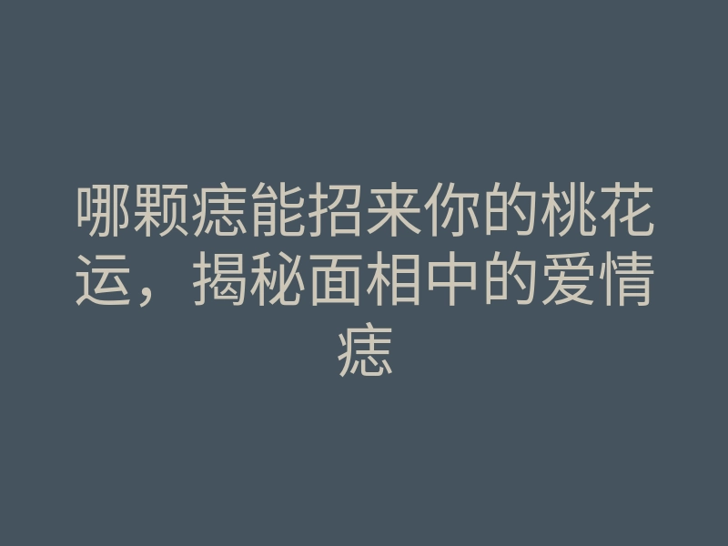 哪颗痣能招来你的桃花运,揭秘面相中的爱情痣