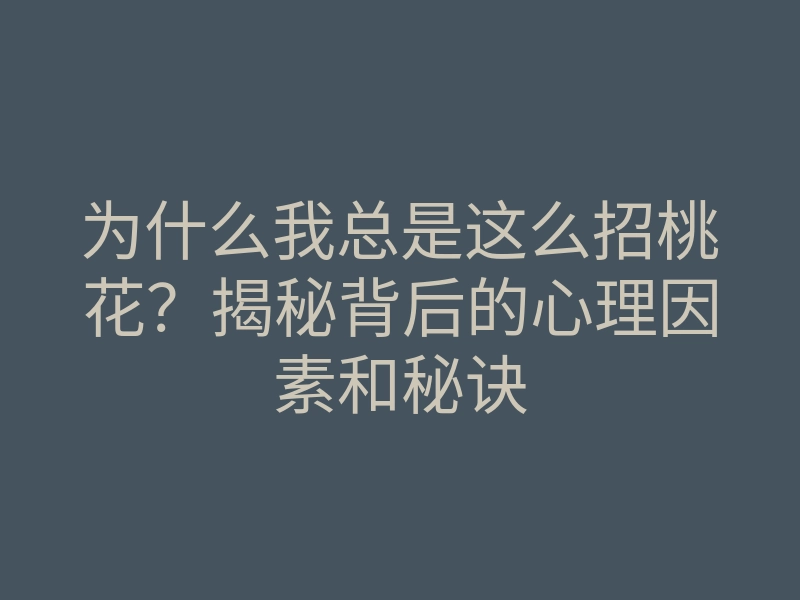 为什么我总是这么招桃花?揭秘背后的心理因素和秘诀