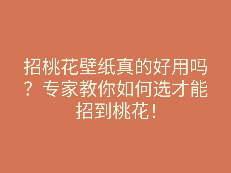 招桃花壁纸真的好用吗?专家教你如何选才能招到桃花!
