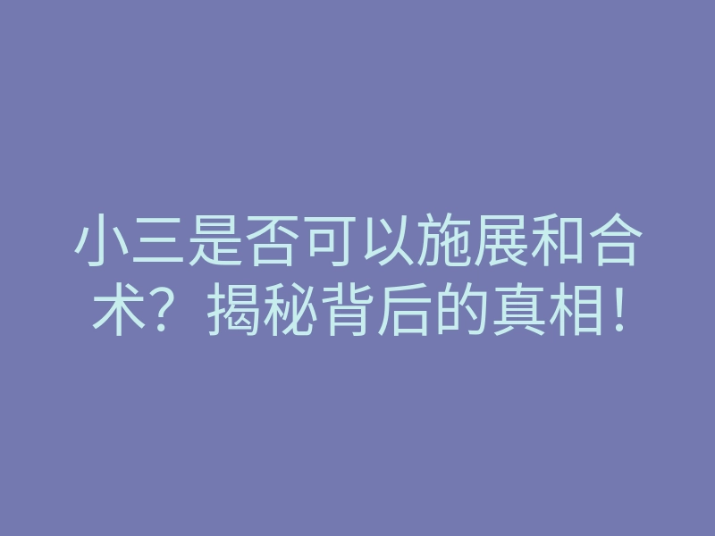 小三是否可以施展和合术？揭秘背后的真相！