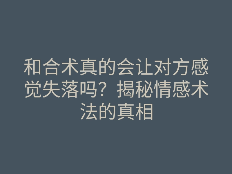 和合术真的会让对方感觉失落吗?揭秘情感术法的真相