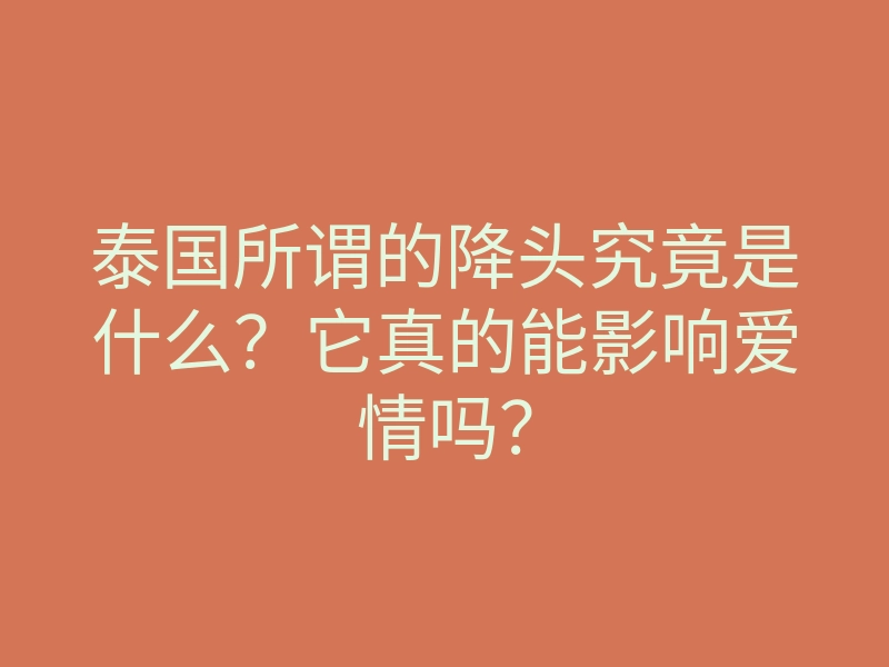 泰国所谓的降头究竟是什么?它真的能影响爱情吗?