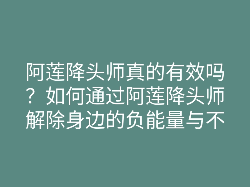 阿莲降头师真的有效吗?如何通过阿莲降头师解除身边的负能量与不良影响