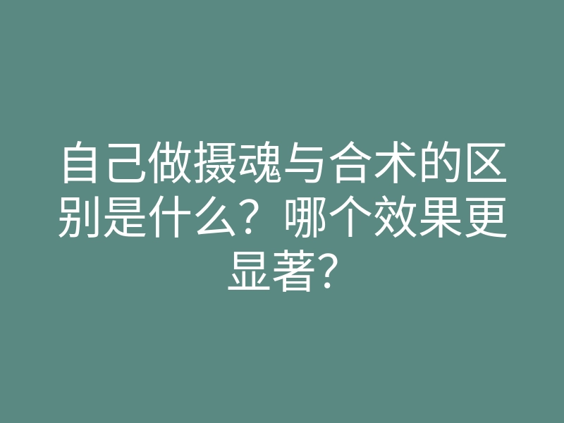 自己做摄魂与合术的区别是什么?哪个效果更显著?