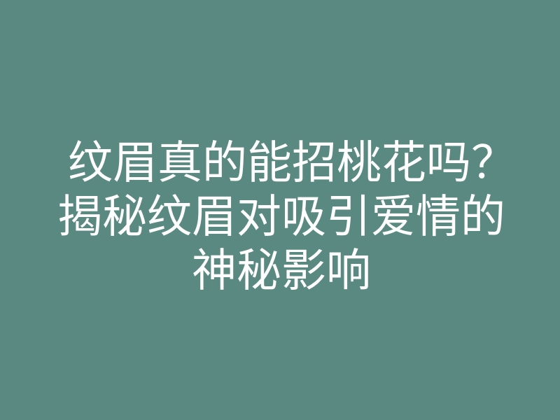 纹眉真的能招桃花吗？揭秘纹眉对吸引爱情的神秘影响