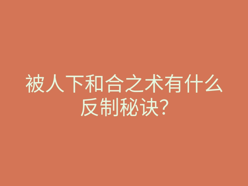 被人下和合之术有什么反制秘诀?