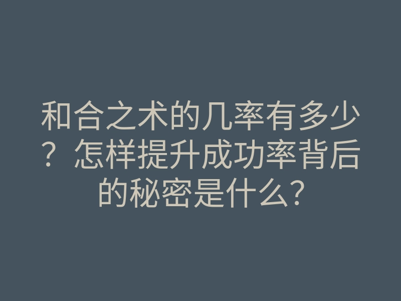 和合之术的几率有多少?怎样提升成功率背后的秘密是什么?