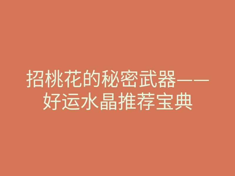 招桃花的秘密武器——好运水晶推荐宝典