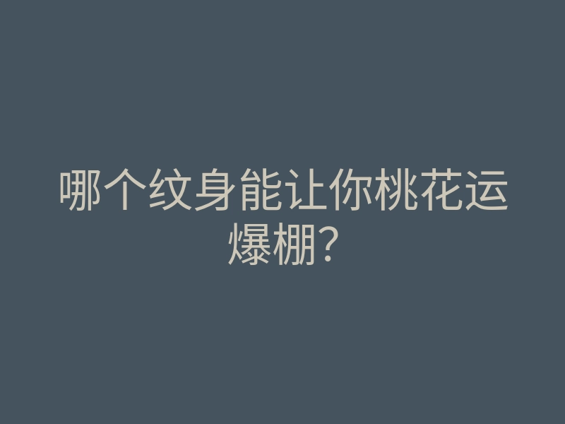 哪个纹身能让你桃花运爆棚？