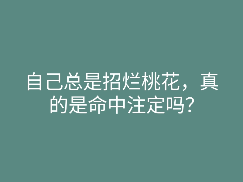 自己总是招烂桃花,真的是命中注定吗?