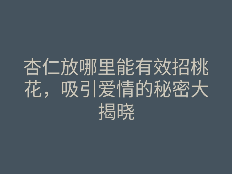 杏仁放哪里能有效招桃花,吸引爱情的秘密大揭晓