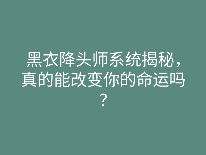 黑衣降头师系统揭秘,真的能改变你的命运吗?