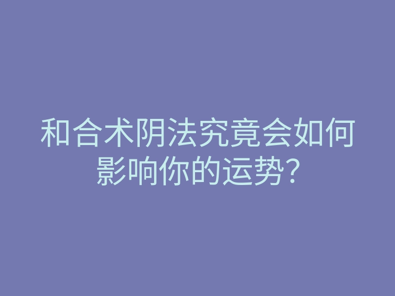 和合术阴法究竟会如何影响你的运势?