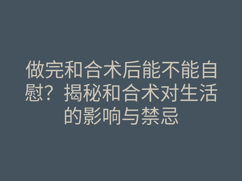 做完和合术后能不能自慰?揭秘和合术对生活的影响与禁忌