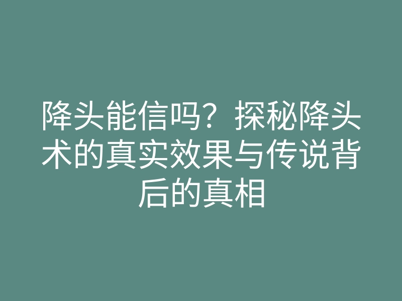 降头能信吗?探秘降头术的真实效果与传说背后的真相
