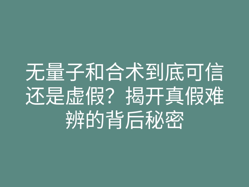 无量子和合术到底可信还是虚假?揭开真假难辨的背后秘密