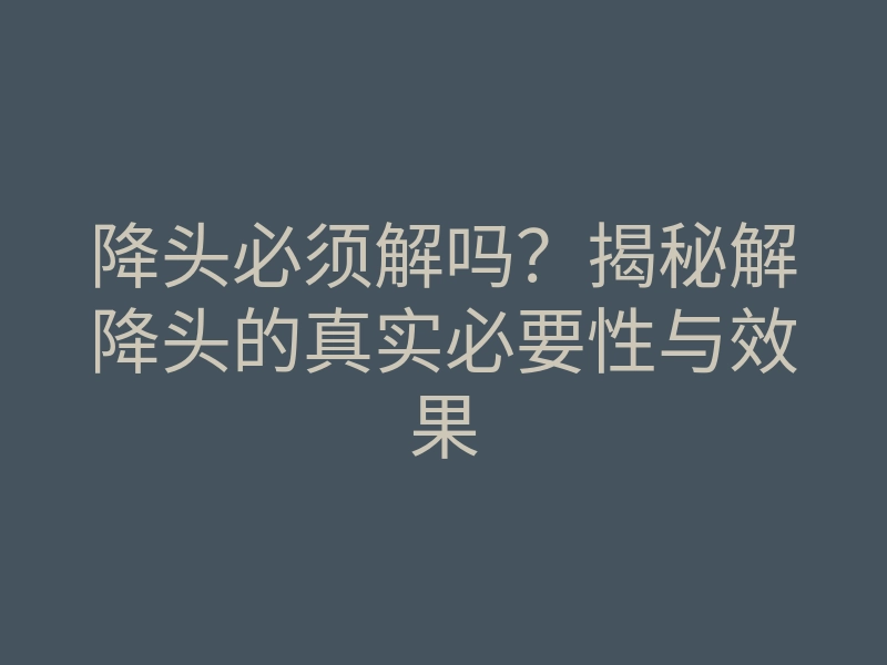 降头必须解吗?揭秘解降头的真实必要性与效果