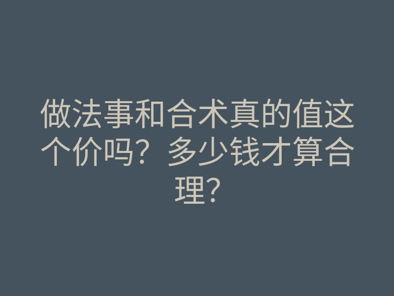做法事和合术真的值这个价吗？多少钱才算合理？