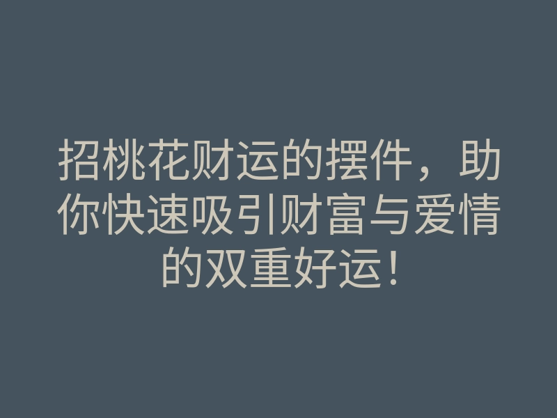 招桃花财运的摆件，助你快速吸引财富与爱情的双重好运！