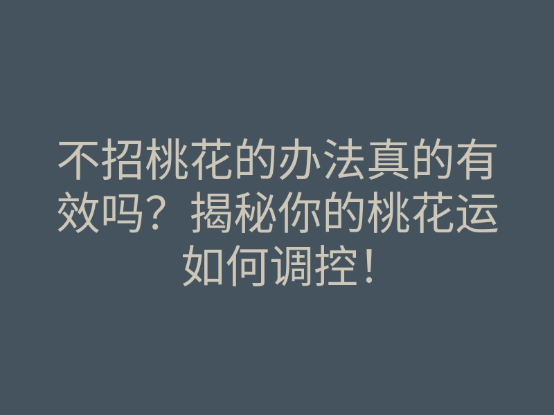 不招桃花的办法真的有效吗？揭秘你的桃花运如何调控！