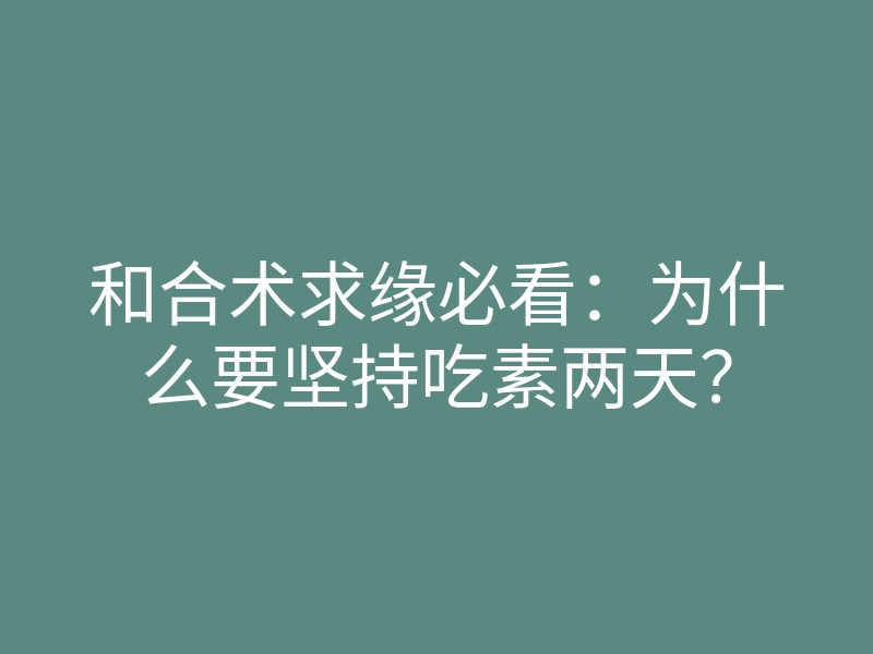 和合术求缘必看:为什么要坚持吃素两天?