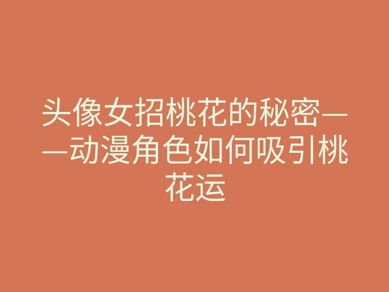 头像女招桃花的秘密——动漫角色如何吸引桃花运