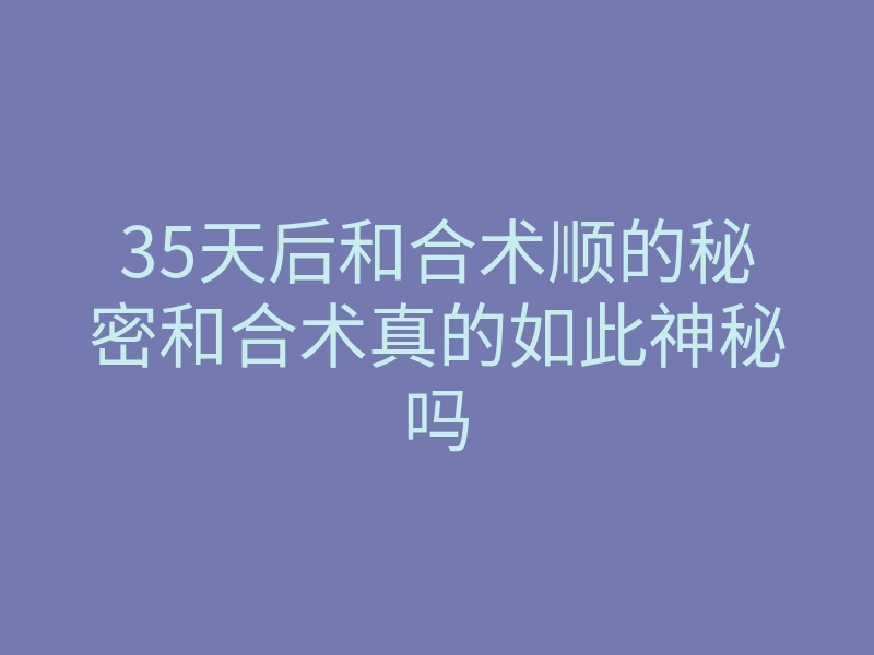 35天后和合术顺的秘密和合术真的如此神秘吗