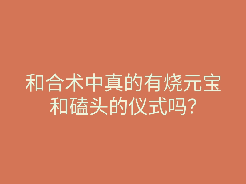和合术中真的有烧元宝和磕头的仪式吗?