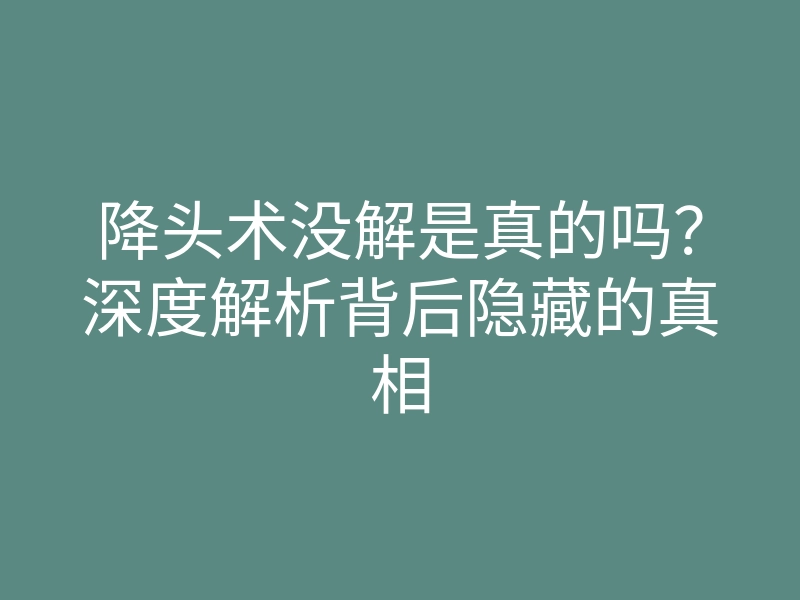 降头术没解是真的吗?深度解析背后隐藏的真相