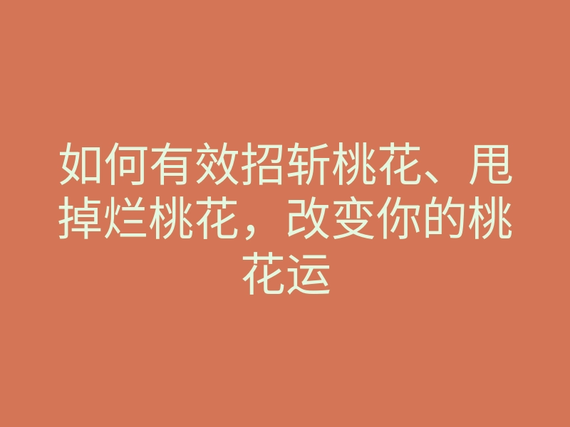 如何有效招斩桃花、甩掉烂桃花,改变你的桃花运