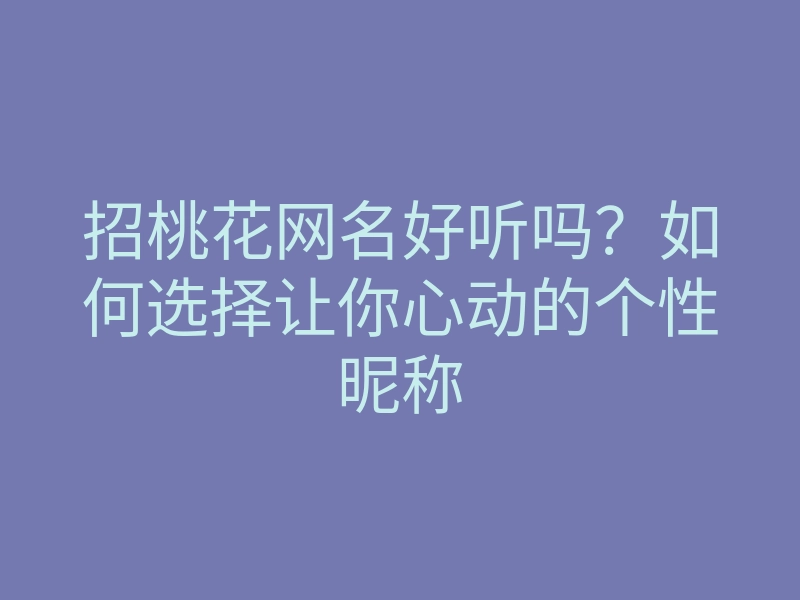 招桃花网名好听吗?如何选择让你心动的个性昵称