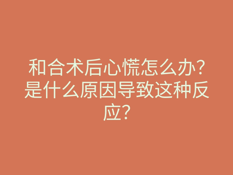 和合术后心慌怎么办?是什么原因导致这种反应?