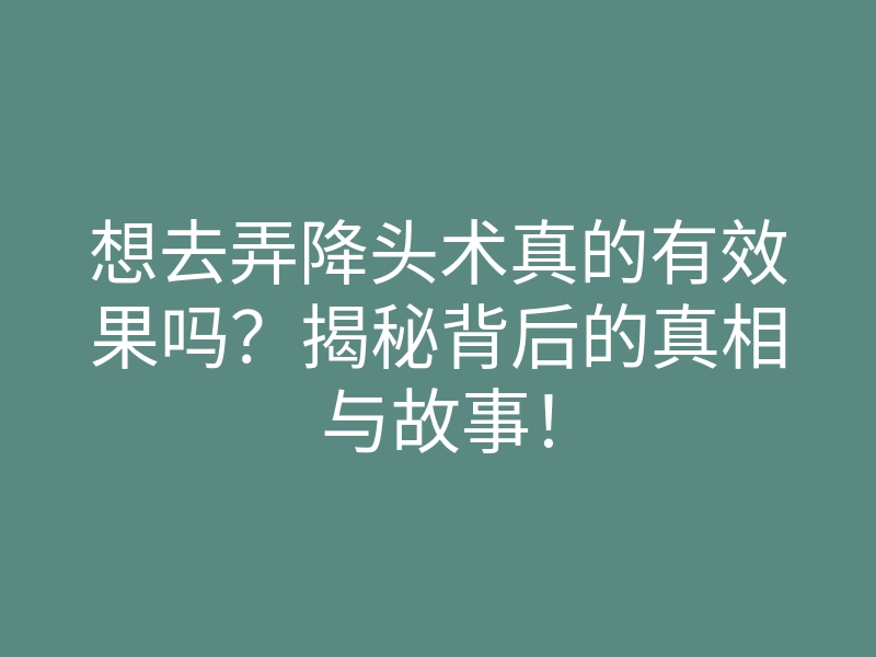 想去弄降头术真的有效果吗?揭秘背后的真相与故事!