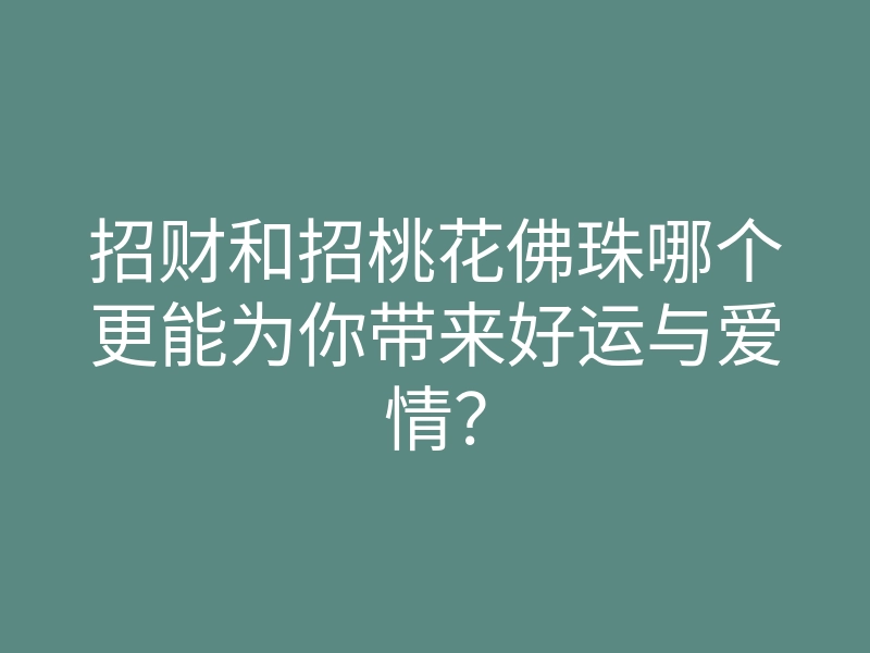 招财和招桃花佛珠哪个更能为你带来好运与爱情？