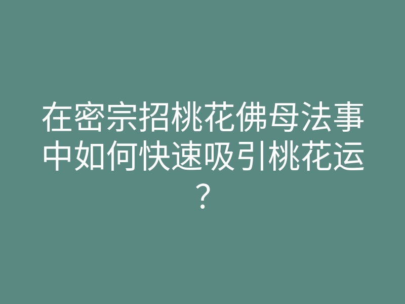 在密宗招桃花佛母法事中如何快速吸引桃花运?