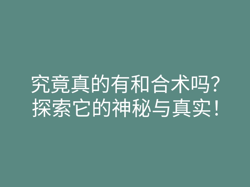 究竟真的有和合术吗?探索它的神秘与真实!